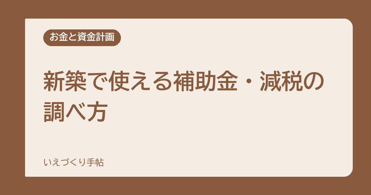 新築で使える補助金・減税の調べ方｜知らないと損しやすい制度のチェックポイント