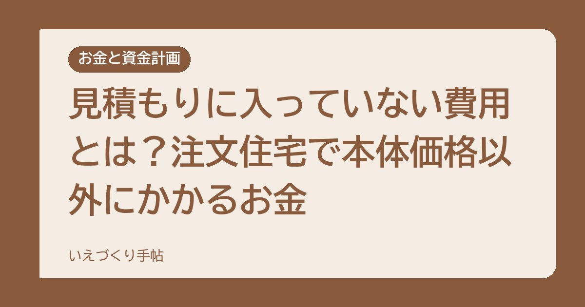 見積もりに入っていない費用とは？注文住宅で本体価格以外にかかるお金