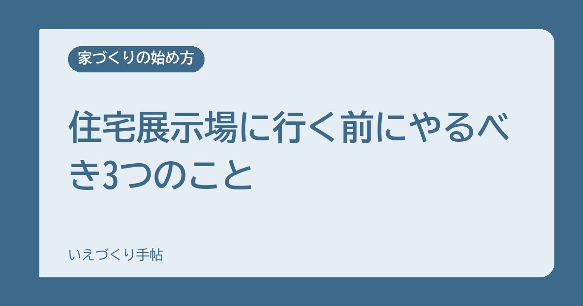 住宅展示場に行く前にやるべき3つのこと｜後悔しない回り方