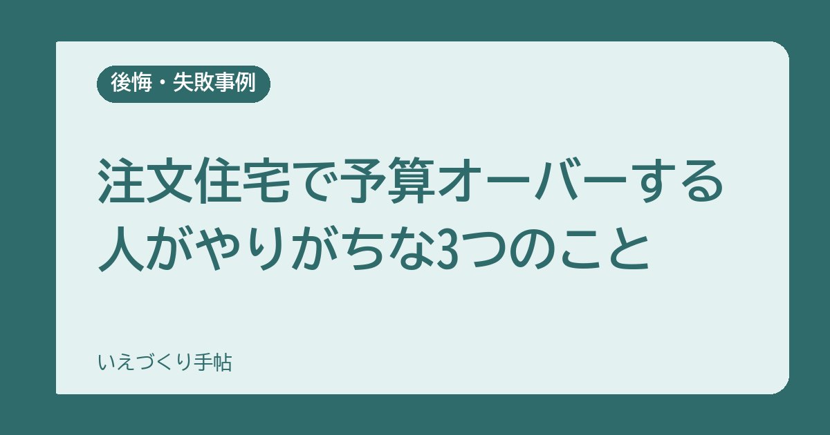 注文住宅で予算オーバーする人がやりがちな3つのこと｜打ち合わせのたびに増える金額を防ぐ
